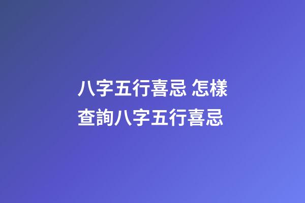 八字五行喜忌 怎樣查詢八字五行喜忌-第1張-觀點-玄機派